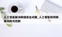 人工智能解决网络安全问题_人工智能如何网络攻防与控制