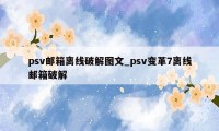 psv邮箱离线破解图文_psv变革7离线邮箱破解