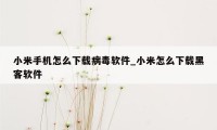小米手机怎么下载病毒软件_小米怎么下载黑客软件