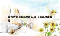 如何进行ddos攻击实战_ddos攻击教程