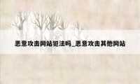 恶意攻击网站犯法吗_恶意攻击其他网站