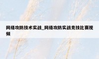 网络攻防技术实战_网络攻防实战竞技比赛视频