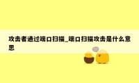 攻击者通过端口扫描_端口扫描攻击是什么意思