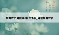 黑客攻击电信网络2021年_电信黑客攻击