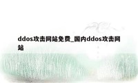 ddos攻击网站免费_国内ddos攻击网站