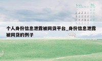 个人身份信息泄露被网贷平台_身份信息泄露被网贷的例子
