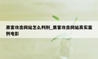 黑客攻击网站怎么判刑_黑客攻击网站真实案例电影