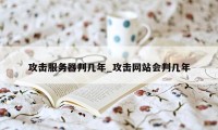 攻击服务器判几年_攻击网站会判几年