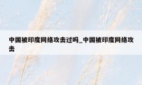 中国被印度网络攻击过吗_中国被印度网络攻击
