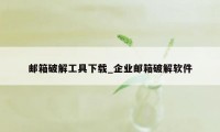 邮箱破解工具下载_企业邮箱破解软件