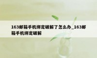 163邮箱手机绑定破解了怎么办_163邮箱手机绑定破解