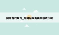网络游戏攻击_跨网站攻击类型游戏下载
