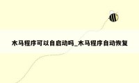 木马程序可以自启动吗_木马程序自动恢复