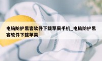 电脑防护黑客软件下载苹果手机_电脑防护黑客软件下载苹果