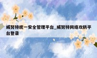 威努特统一安全管理平台_威努特网络攻防平台登录