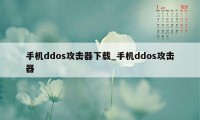 手机ddos攻击器下载_手机ddos攻击器