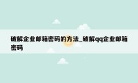破解企业邮箱密码的方法_破解qq企业邮箱密码