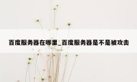 百度服务器在哪里_百度服务器是不是被攻击