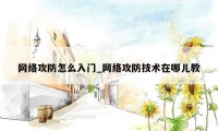 网络攻防怎么入门_网络攻防技术在哪儿教