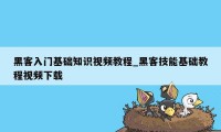 黑客入门基础知识视频教程_黑客技能基础教程视频下载