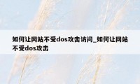 如何让网站不受dos攻击访问_如何让网站不受dos攻击