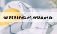 使用黑客技术解封犯法吗_使用黑客技术解封