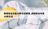 网络安全攻击10种方法视频_网络安全攻击10种方法