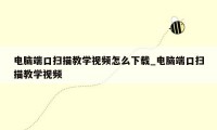 电脑端口扫描教学视频怎么下载_电脑端口扫描教学视频