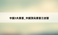 中国3大黑客_中国顶尖黑客三剑客