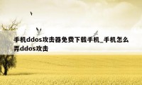 手机ddos攻击器免费下载手机_手机怎么弄ddos攻击