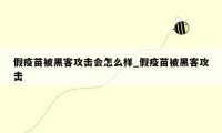 假疫苗被黑客攻击会怎么样_假疫苗被黑客攻击