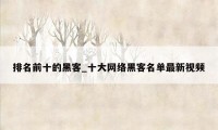 排名前十的黑客_十大网络黑客名单最新视频