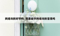 网络攻防好学吗_零基础学网络攻防容易吗