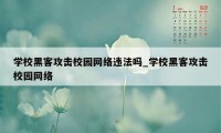 学校黑客攻击校园网络违法吗_学校黑客攻击校园网络