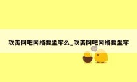 攻击网吧网络要坐牢么_攻击网吧网络要坐牢