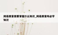 网络黑客需要掌握什么知识_网络黑客所必学知识