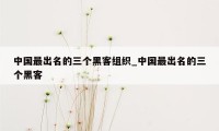 中国最出名的三个黑客组织_中国最出名的三个黑客