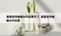 黑客软件破解wifi拉黑不了_黑客软件破解wifi拉黑