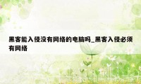 黑客能入侵没有网络的电脑吗_黑客入侵必须有网络