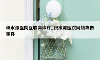 积水潭医院互联网诊疗_积水潭医院网络攻击事件