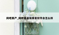 网吧黑产_网吧里面装黑客软件会怎么样