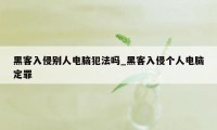 黑客入侵别人电脑犯法吗_黑客入侵个人电脑定罪