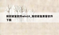 微软修复软件win10_微软修复黑客软件下载