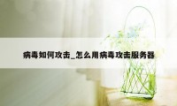 病毒如何攻击_怎么用病毒攻击服务器