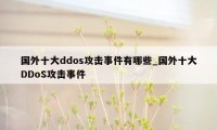 国外十大ddos攻击事件有哪些_国外十大DDoS攻击事件