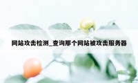 网站攻击检测_查询那个网站被攻击服务器