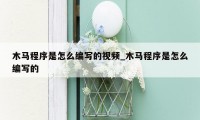 木马程序是怎么编写的视频_木马程序是怎么编写的