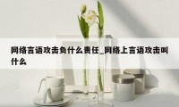 网络言语攻击负什么责任_网络上言语攻击叫什么