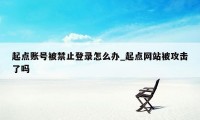 起点账号被禁止登录怎么办_起点网站被攻击了吗