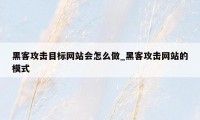 黑客攻击目标网站会怎么做_黑客攻击网站的模式